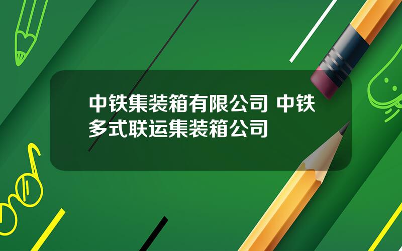 中铁集装箱有限公司 中铁多式联运集装箱公司